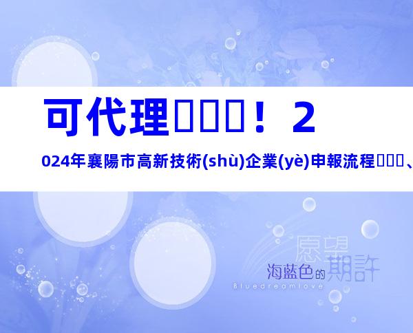 可代理！2024年襄陽市高新技術(shù)企業(yè)申報流程、獎勵補貼